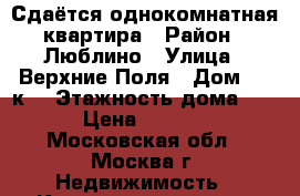 Сдаётся однокомнатная квартира › Район ­ Люблино › Улица ­ Верхние Поля › Дом ­ 45к3 › Этажность дома ­ 14 › Цена ­ 27 000 - Московская обл., Москва г. Недвижимость » Квартиры аренда   
